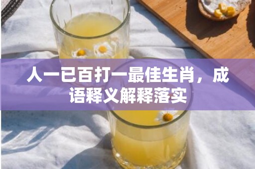 人一已百打一最佳生肖，成语释义解释落实插图