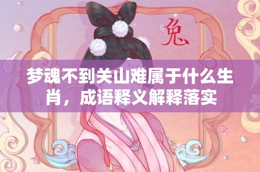 梦魂不到关山难属于什么生肖，成语释义解释落实插图
