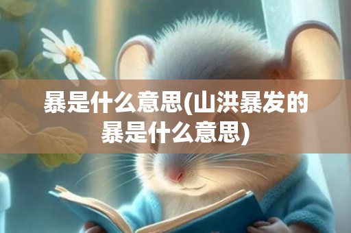 暴是什么意思(山洪暴发的暴是什么意思)