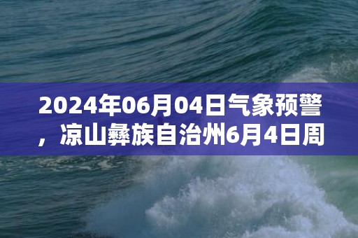 2024年06月04日气象预警，凉山彝族自治州6月4日周二小雨最高气温26度