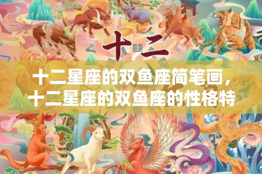 十二星座的双鱼座简笔画，十二星座的双鱼座的性格特征是什么