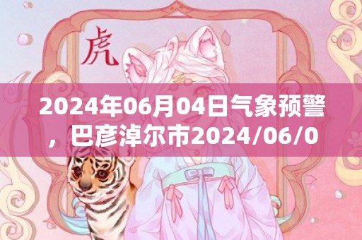 2024年06月04日气象预警，巴彦淖尔市2024/06/04阵雨转多云最高气温28℃
