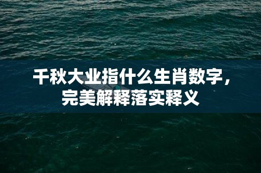 千秋大业指什么生肖数字，完美解释落实释义
