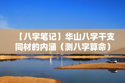 【八字笔记】华山八字干支同材的内涵（测八字算命）