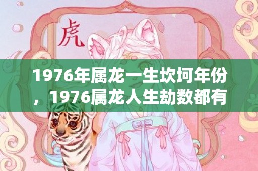 1976年属龙一生坎坷年份，1976属龙人生劫数都有哪些