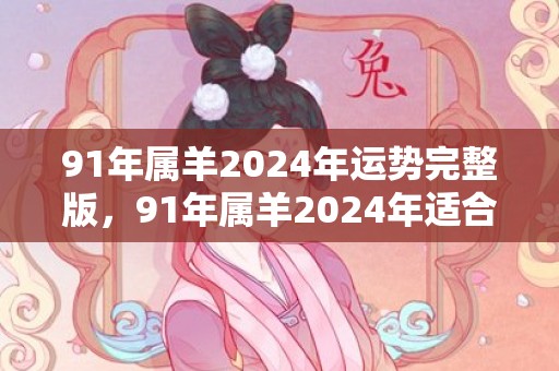 91年属羊2024年运势完整版，91年属羊2024年适合生孩子吗