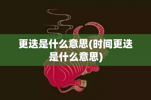 更迭是什么意思(时间更迭是什么意思)