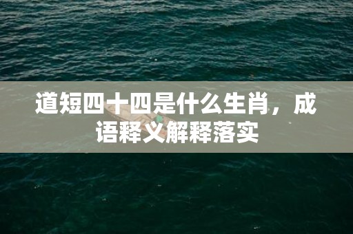 道短四十四是什么生肖，成语释义解释落实插图