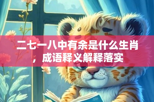 二七一八中有余是什么生肖，成语释义解释落实插图