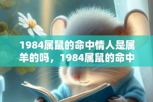 1984属鼠的命中情人是属羊的吗，1984属鼠的命中情人