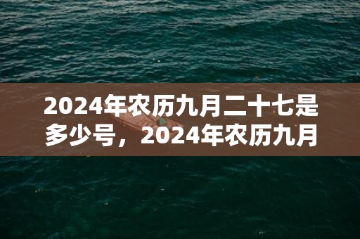 2024年农历九月二十七是多少号，2024年农历九月黄道吉日查询