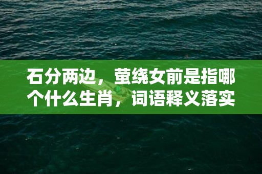 石分两边，萤绕女前是指哪个什么生肖，词语释义落实解释