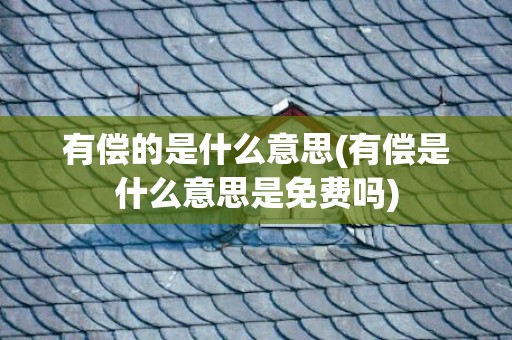 有偿的是什么意思(有偿是什么意思是免费吗)