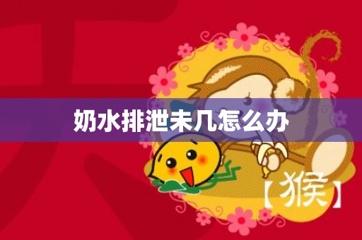 奶水排泄未几怎么办