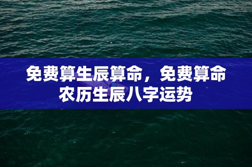免费算生辰算命，免费算命农历生辰八字运势