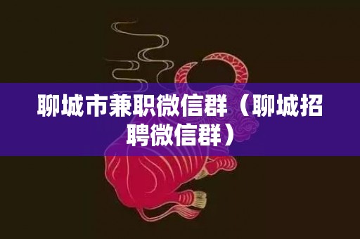 聊城市兼职微信群（聊城招聘微信群）