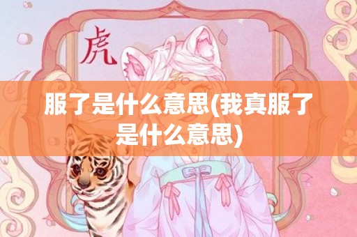 服了是什么意思(我真服了是什么意思)