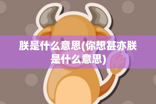 朕是什么意思(你想甚亦朕是什么意思)