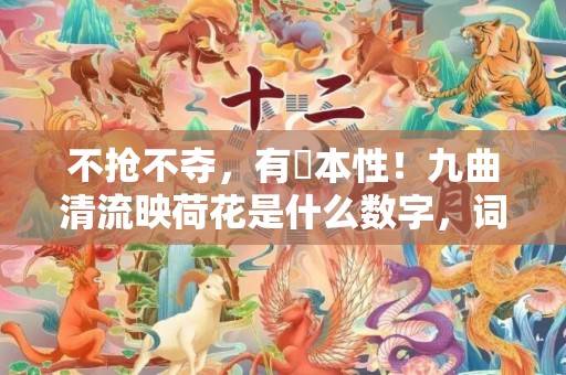 不抢不夺，有違本性！九曲清流映荷花是什么数字，词语释义落实解释插图