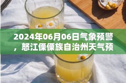 2024年06月06日气象预警，怒江傈僳族自治州天气预报 大部小雨转多云