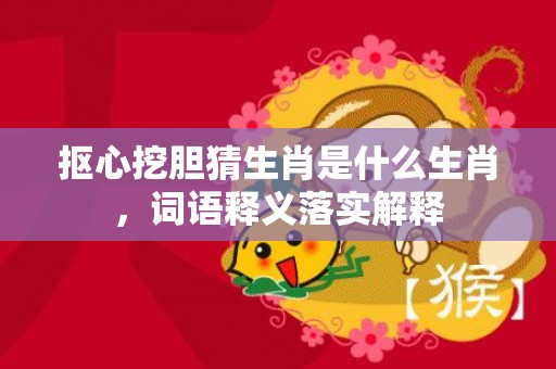 抠心挖胆猜生肖是什么生肖，词语释义落实解释