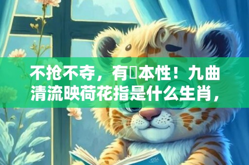 不抢不夺，有違本性！九曲清流映荷花指是什么生肖，词语释义落实解释插图