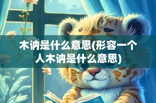 木讷是什么意思(形容一个人木讷是什么意思)
