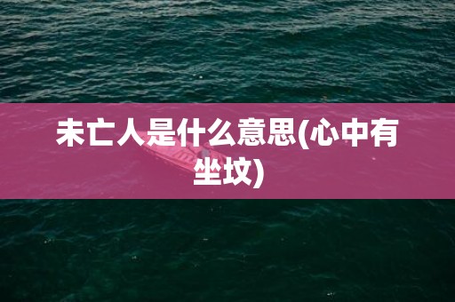 未亡人是什么意思(心中有坐坟)