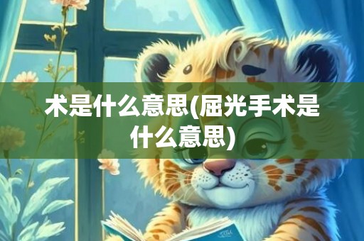术是什么意思(屈光手术是什么意思)