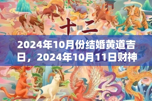 2024年10月份结婚黄道吉日，2024年10月11日财神方位查询