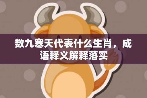 数九寒天代表什么生肖，成语释义解释落实插图