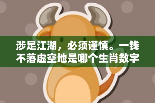 涉足江湖，必须谨慎。一钱不落虚空地是哪个生肖数字，成语释义解释落实插图