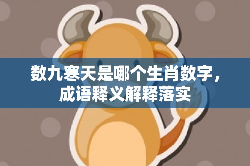 数九寒天是哪个生肖数字，成语释义解释落实