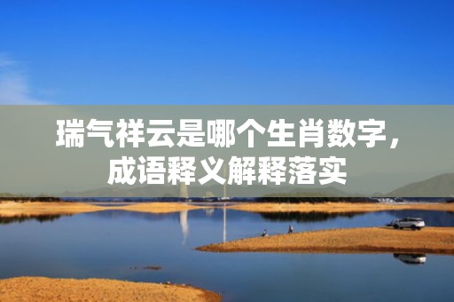 瑞气祥云是哪个生肖数字，成语释义解释落实插图