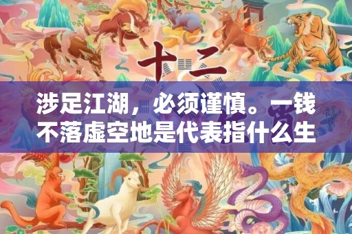 涉足江湖，必须谨慎。一钱不落虚空地是代表指什么生肖，成语释义解释落实