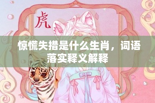  惊慌失措是什么生肖，词语落实释义解释