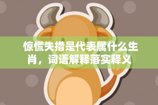 惊慌失措是代表属什么生肖，词语解释落实释义插图