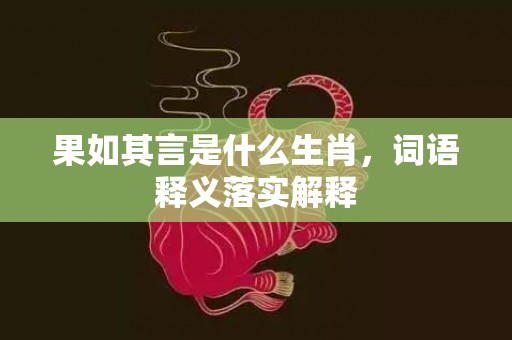 果如其言是什么生肖，词语释义落实解释