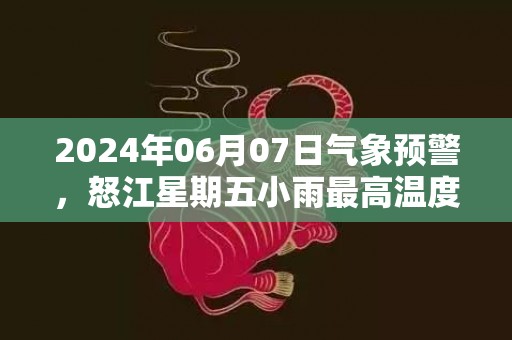 2024年06月07日气象预警，怒江星期五小雨最高温度34度