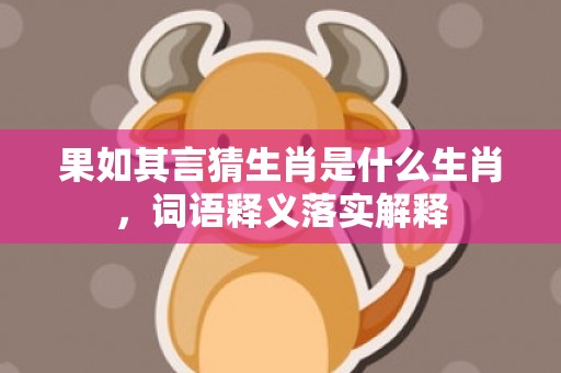 果如其言猜生肖是什么生肖，词语释义落实解释插图