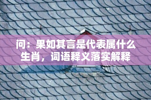 问：果如其言是代表属什么生肖，词语释义落实解释插图