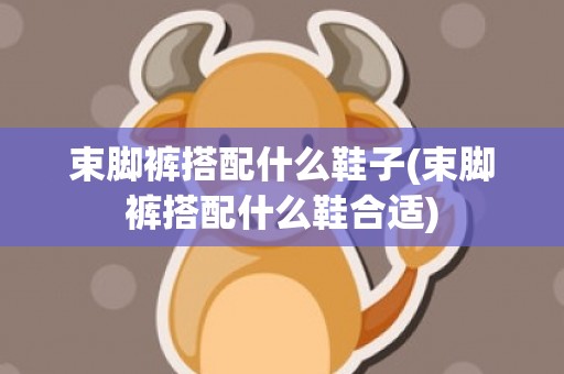 束脚裤搭配什么鞋子(束脚裤搭配什么鞋合适)