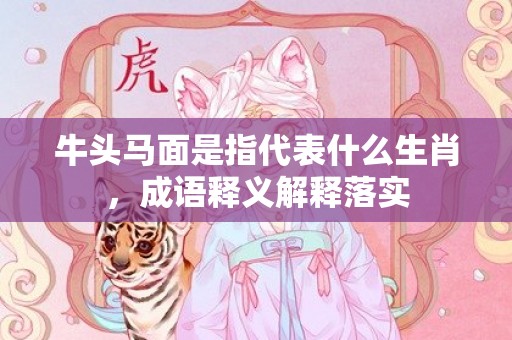 牛头马面是指代表什么生肖，成语释义解释落实
