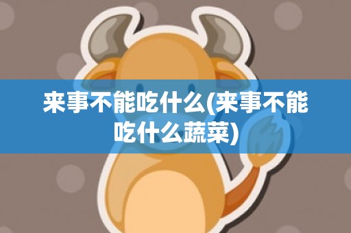 来事不能吃什么(来事不能吃什么蔬菜)