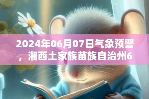 2024年06月07日气象预警，湘西土家族苗族自治州6月7日星期五小雨最高温度27度