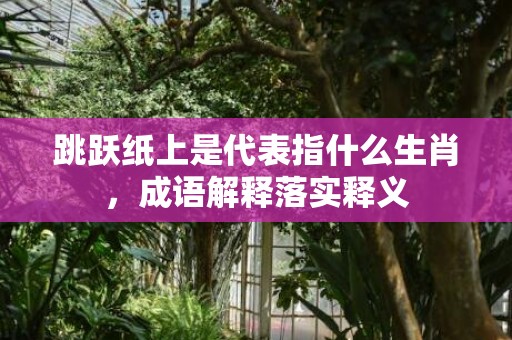 跳跃纸上是代表指什么生肖，成语解释落实释义