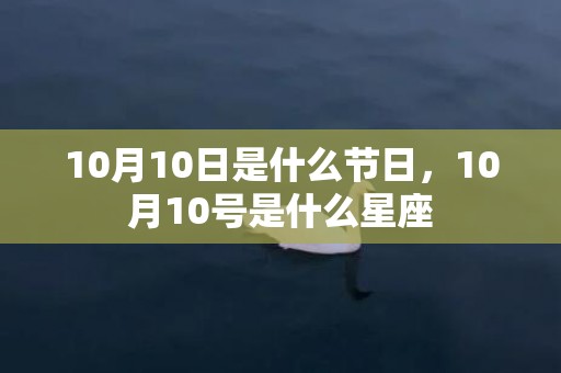 10月10日是什么节日，10月10号是什么星座