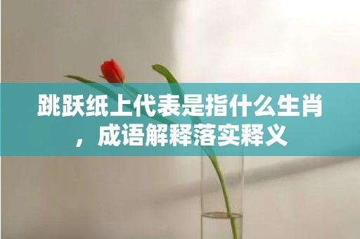 跳跃纸上代表是指什么生肖，成语解释落实释义