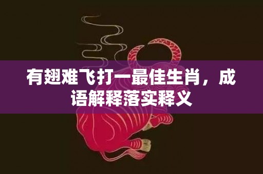 有翅难飞打一最佳生肖，成语解释落实释义插图