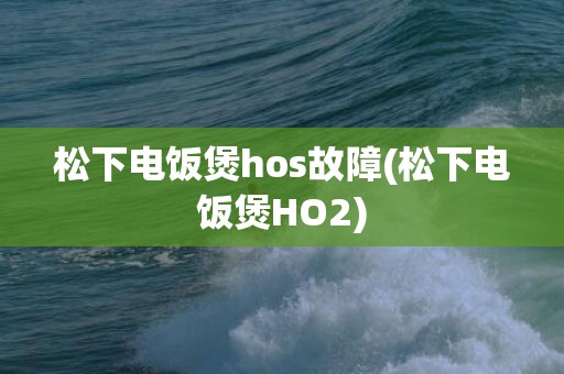 松下电饭煲hos故障(松下电饭煲HO2)